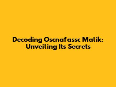 Decoding Oscnafassc Malik: Unveiling Its Secrets