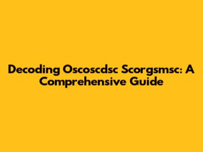 Decoding Oscoscdsc Scorgsmsc: A Comprehensive Guide