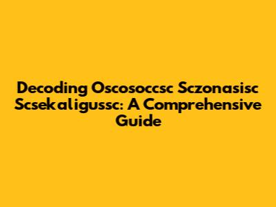 Decoding Oscosoccsc Sczonasisc Scsekaligussc: A Comprehensive Guide