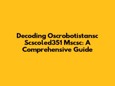 Decoding Oscrobotistansc Scscoled351 Mscsc: A Comprehensive Guide