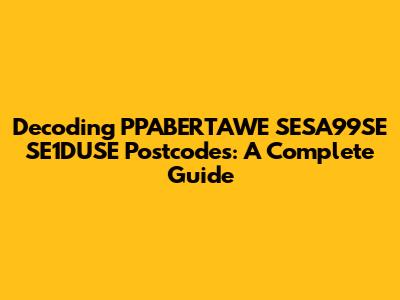 Decoding PPABERTAWE SESA99SE SE1DUSE Postcodes: A Complete Guide
