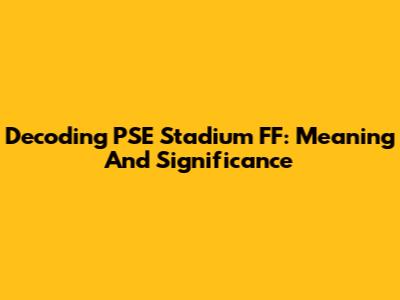 Decoding PSE Stadium FF: Meaning And Significance