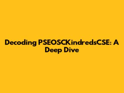 Decoding PSEOSCKindredsCSE: A Deep Dive