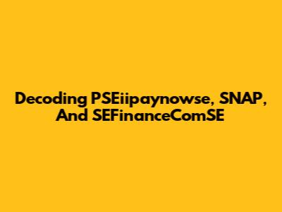 Decoding PSEiipaynowse, SNAP, And SEFinanceComSE
