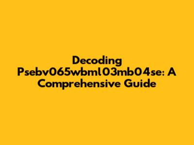 Decoding Psebv065wbml03mb04se: A Comprehensive Guide