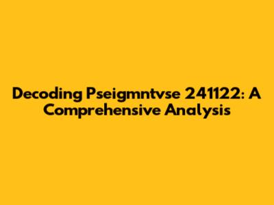 Decoding Pseigmntvse 241122: A Comprehensive Analysis