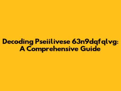 Decoding Pseiilivese 63n9dqfqlvg: A Comprehensive Guide