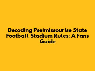 Decoding Pseimissourise State Football Stadium Rules: A Fan's Guide
