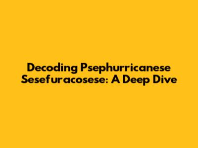 Decoding Psephurricanese Sesefuracosese: A Deep Dive