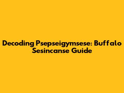 Decoding Psepseigymsese: Buffalo Sesincanse Guide