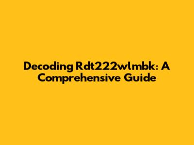 Decoding Rdt222wlmbk: A Comprehensive Guide