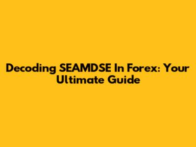 Decoding SEAMDSE In Forex: Your Ultimate Guide
