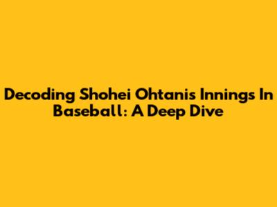 Decoding Shohei Ohtani's Innings In Baseball: A Deep Dive