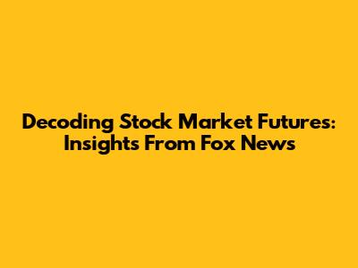 Decoding Stock Market Futures: Insights From Fox News
