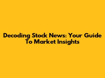 Decoding Stock News: Your Guide To Market Insights