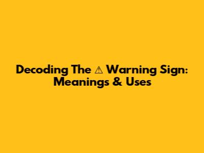 Decoding The ⚠️ Warning Sign: Meanings & Uses