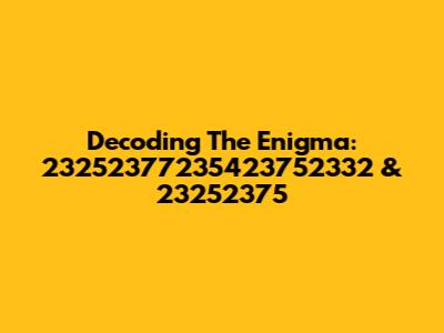 Decoding The Enigma: 23252377235423752332 & 23252375