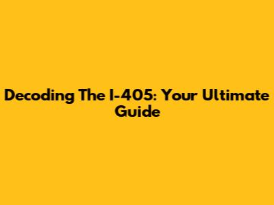 Decoding The I-405: Your Ultimate Guide