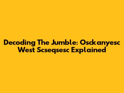Decoding The Jumble: Osckanyesc West Scseqsesc Explained