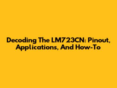 Decoding The LM723CN: Pinout, Applications, And How-To