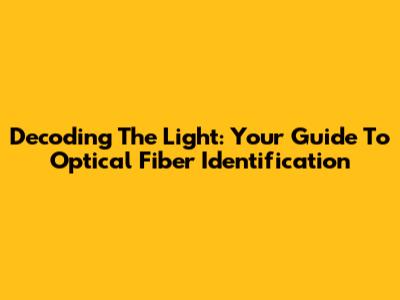 Decoding The Light: Your Guide To Optical Fiber Identification