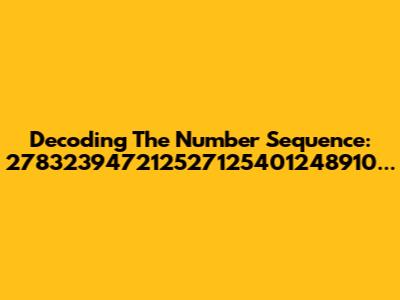 Decoding The Number Sequence: 278323947212527125401248910...