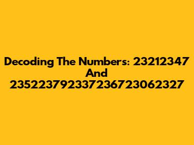 Decoding The Numbers: 23212347 And 235223792337236723062327