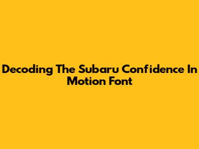 Decoding The Subaru Confidence In Motion Font