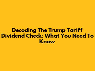 Decoding The Trump Tariff Dividend Check: What You Need To Know