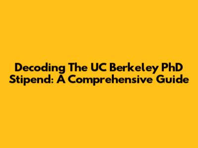 Decoding The UC Berkeley PhD Stipend: A Comprehensive Guide