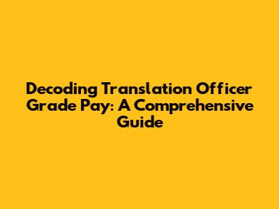 Decoding Translation Officer Grade Pay: A Comprehensive Guide
