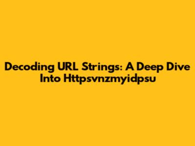 Decoding URL Strings: A Deep Dive Into Httpsvnzmyidpsu