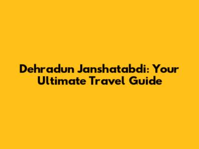Dehradun Janshatabdi: Your Ultimate Travel Guide
