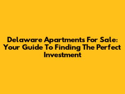 Delaware Apartments For Sale: Your Guide To Finding The Perfect Investment
