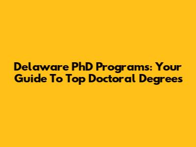 Delaware PhD Programs: Your Guide To Top Doctoral Degrees