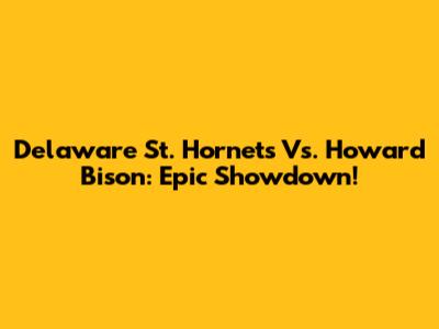 Delaware St. Hornets Vs. Howard Bison: Epic Showdown!