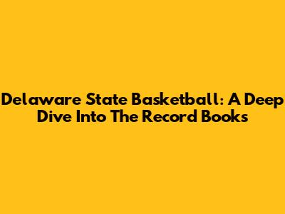 Delaware State Basketball: A Deep Dive Into The Record Books