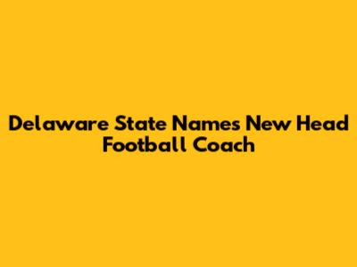 Delaware State Names New Head Football Coach