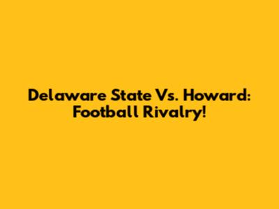 Delaware State Vs. Howard: Football Rivalry!