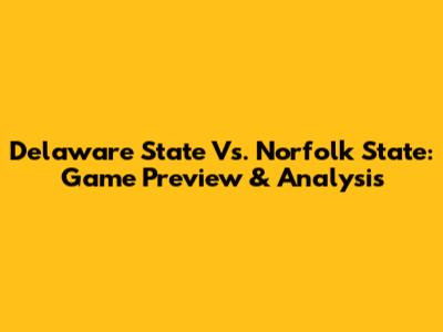 Delaware State Vs. Norfolk State: Game Preview & Analysis