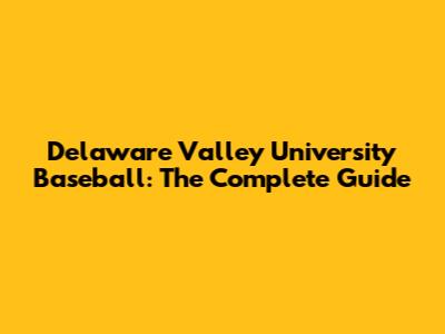 Delaware Valley University Baseball: The Complete Guide