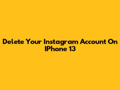 Delete Your Instagram Account On IPhone 13