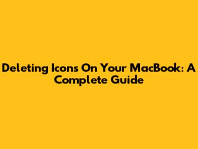 Deleting Icons On Your MacBook: A Complete Guide