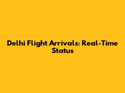 Delhi Flight Arrivals: Real-Time Status