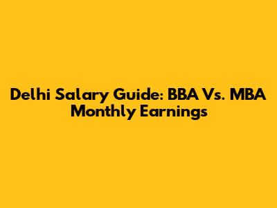 Delhi Salary Guide: BBA Vs. MBA Monthly Earnings
