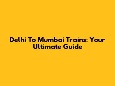 Delhi To Mumbai Trains: Your Ultimate Guide