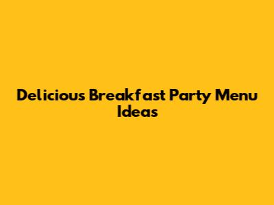Delicious Breakfast Party Menu Ideas