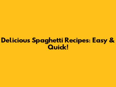 Delicious Spaghetti Recipes: Easy & Quick!