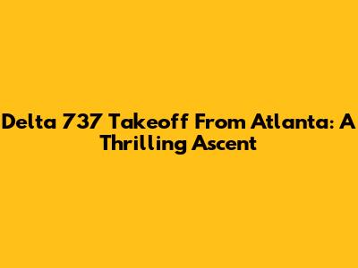 Delta 737 Takeoff From Atlanta: A Thrilling Ascent