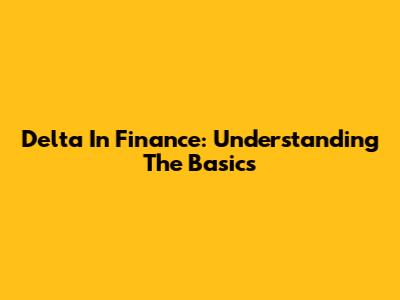 Delta In Finance: Understanding The Basics